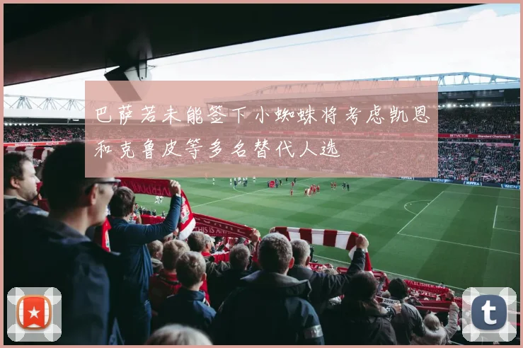 巴萨若未能签下小蜘蛛将考虑凯恩和克鲁皮等多名替代人选
