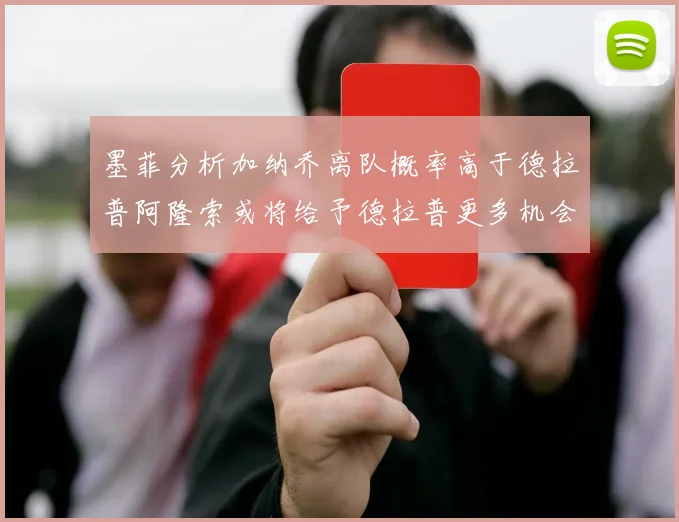 墨菲分析加纳乔离队概率高于德拉普阿隆索或将给予德拉普更多机会