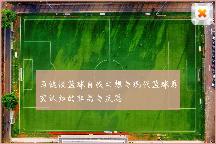 马健谈篮球自我幻想与现代篮球真实认知的距离与反思