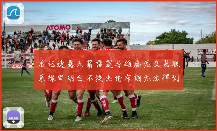 名记透露火箭雷霆与雄鹿无交易联系绿军明白不换杰伦布朗无法得到字母哥