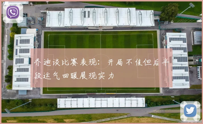 乔迪谈比赛表现：开局不佳但后半段运气回暖展现实力