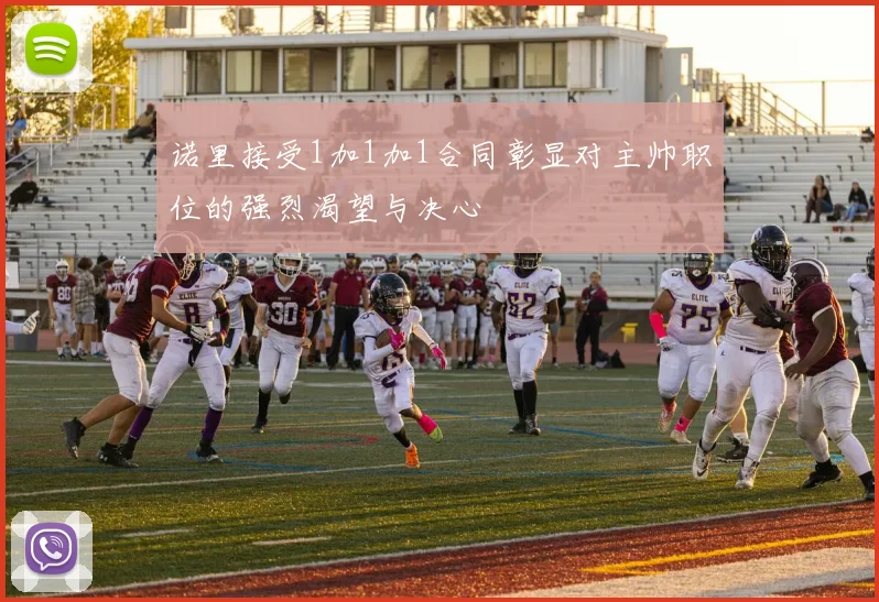 诺里接受1加1加1合同彰显对主帅职位的强烈渴望与决心