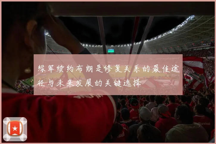 绿军续约布朗是修复关系的最佳途径与未来发展的关键选择